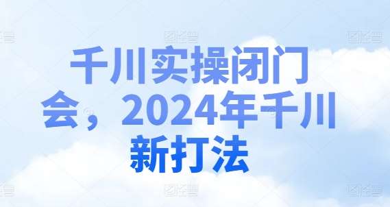 千川实操闭门会，2024年千川新打法插图零零网创资源网