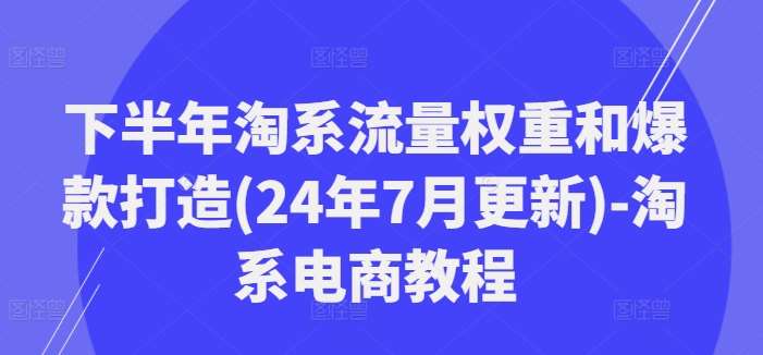 下半年淘系流量权重和爆款打造(24年7月更新)-淘系电商教程插图零零网创资源网