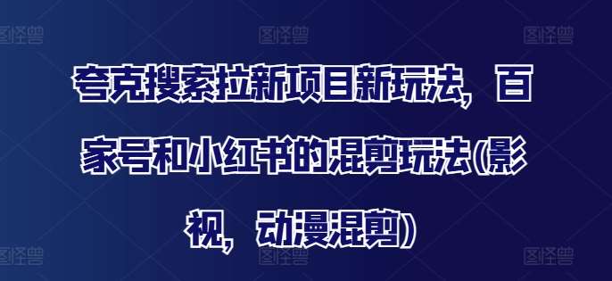 夸克搜索拉新项目新玩法，百家号和小红书的混剪玩法(影视，动漫混剪)插图零零网创资源网-最新赚钱项目