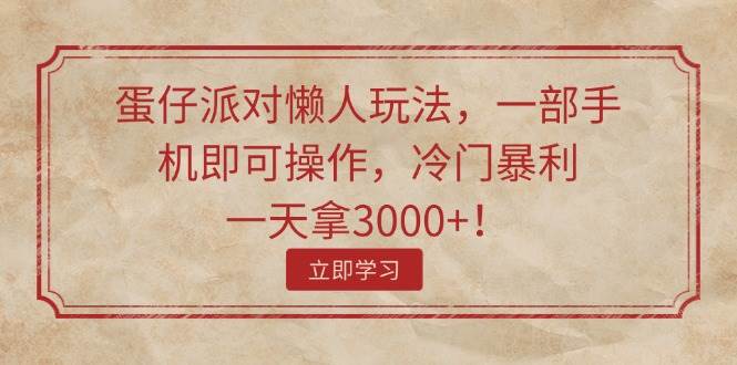 （11867期）蛋仔派对懒人玩法，一部手机即可操作，冷门暴利，一天拿3000+！插图零零网创资源网