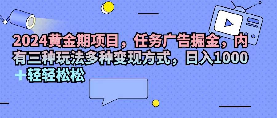 （11871期）2024黄金期项目，任务广告掘金，内有三种玩法多种变现方式，日入1000+…插图零零网创资源网