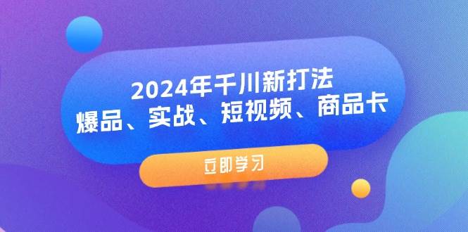 （11875期）2024年千川新打法：爆品、实战、短视频、商品卡（8节课）插图零零网创资源网