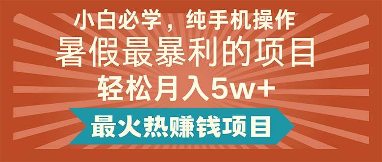 小白必学，纯手机操作，暑假最暴利的项目轻松月入5w+最火热赚钱项目插图零零网创资源网-最新赚钱项目