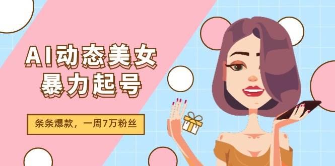 AI动态美女暴力起号2.0，新赛道原创作品，条条爆款，一周7万粉丝插图零零网创资源网