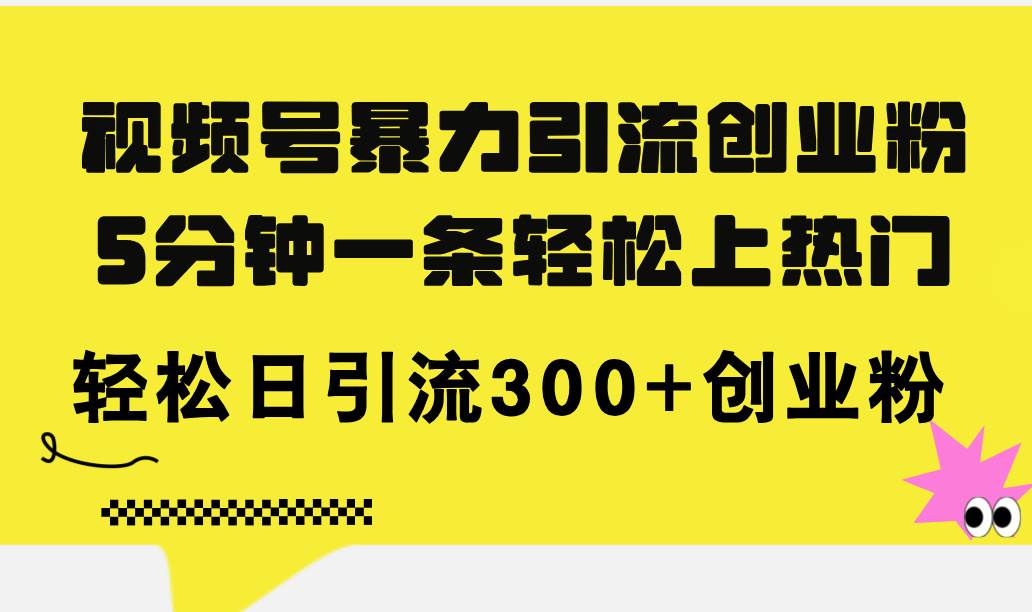 视频号暴力引流创业粉，5分钟一条轻松上热门，轻松日引流300+创业粉插图零零网创资源网