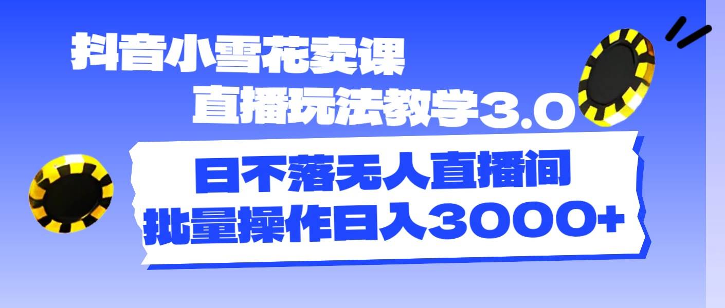 抖音小雪花卖课直播玩法教学3.0，日不落无人直播间，批量操作日入3000+插图零零网创资源网