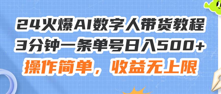 24火爆AI数字人带货教程，3分钟一条单号日入500+，操作简单，收益无上限插图零零网创资源网-最新赚钱项目