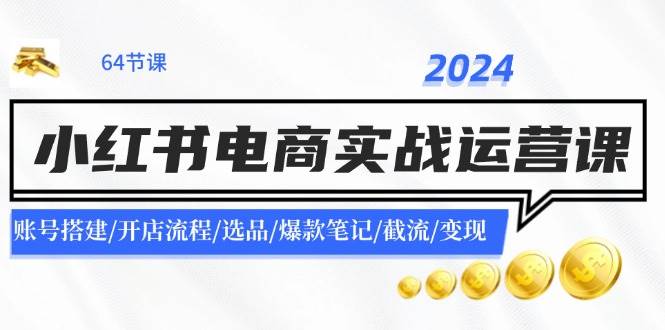 2024小红书电商实战运营课：账号搭建/开店流程/选品/爆款笔记/截流/变现插图零零网创资源网