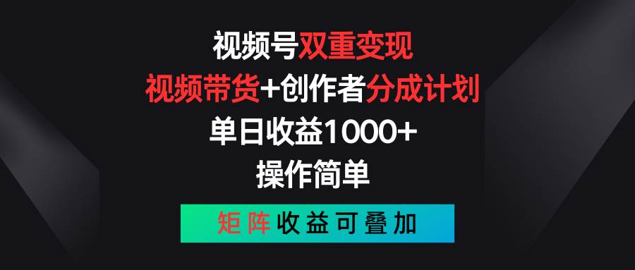 视频号双重变现，视频带货+创作者分成计划 , 单日收益1000+，可矩阵