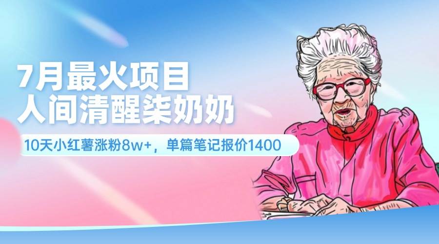 7月最火项目，人间清醒柒奶奶，10天小红薯涨粉8w+，单篇笔记报价1400.插图零零网创资源网