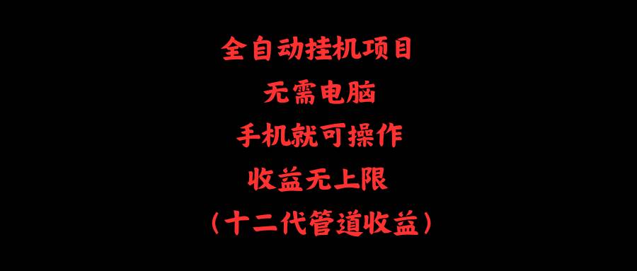 全自动挂机项目，无需电脑，手机就可操作，收益无上限