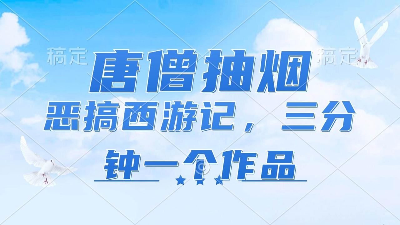 （11912期）唐僧抽烟，恶搞西游记，各平台风口赛道，三分钟一条作品，日入1000+插图零零网创资源网