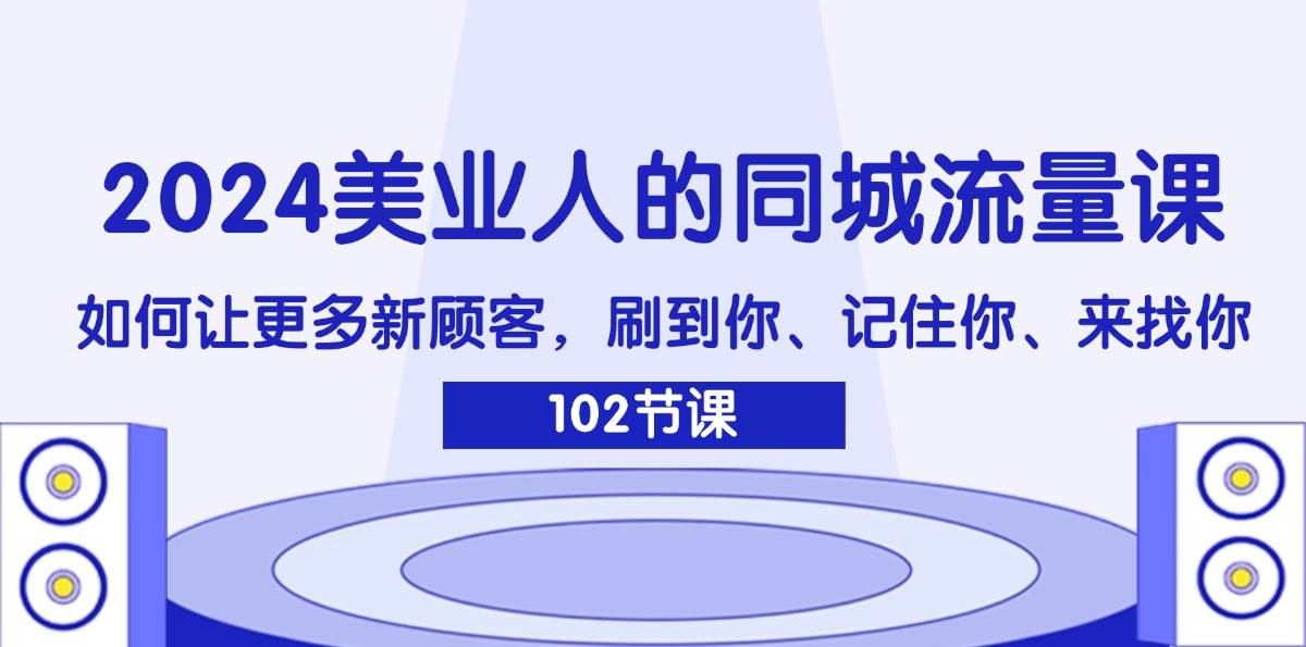 （11918期）2024美业人的同城流量课：如何让更多新顾客，刷到你、记住你、来找你插图零零网创资源网