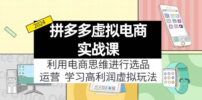 （11920期）拼多多虚拟电商实战课：利用电商思维进行选品+运营，学习高利润虚拟玩法插图零零网创资源网