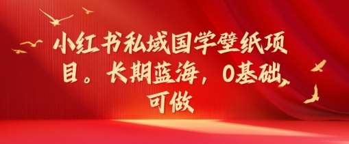 小红书私域国学壁纸项目，长期蓝海，0基础可做【揭秘】插图零零网创资源网