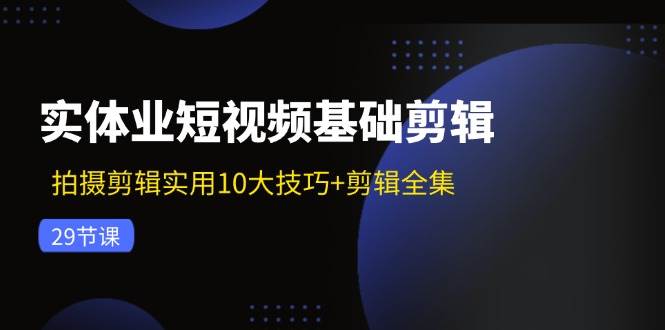 实体业短视频基础剪辑：拍摄剪辑实用10大技巧+剪辑全集（29节）插图零零网创资源网