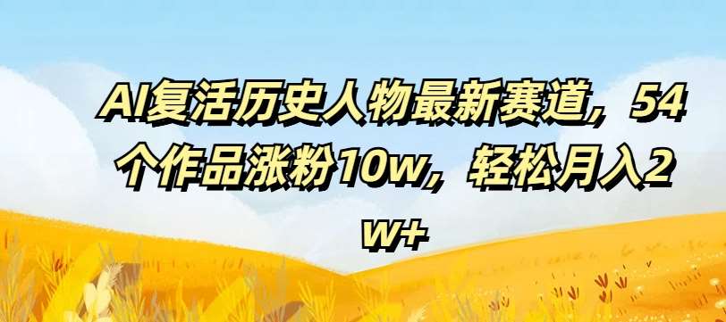 AI复活历史人物最新赛道，54个作品涨粉10w，轻松月入2w+【揭秘】插图零零网创资源网