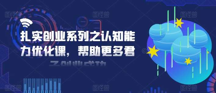 扎实创业系列之认知能力优化课，帮助更多君子创业成功插图零零网创资源网