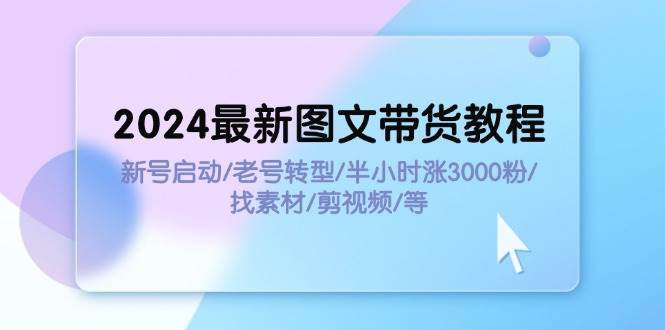 （11940期）2024最新图文带货教程：新号启动/老号转型/半小时涨3000粉/找素材/剪辑插图零零网创资源网