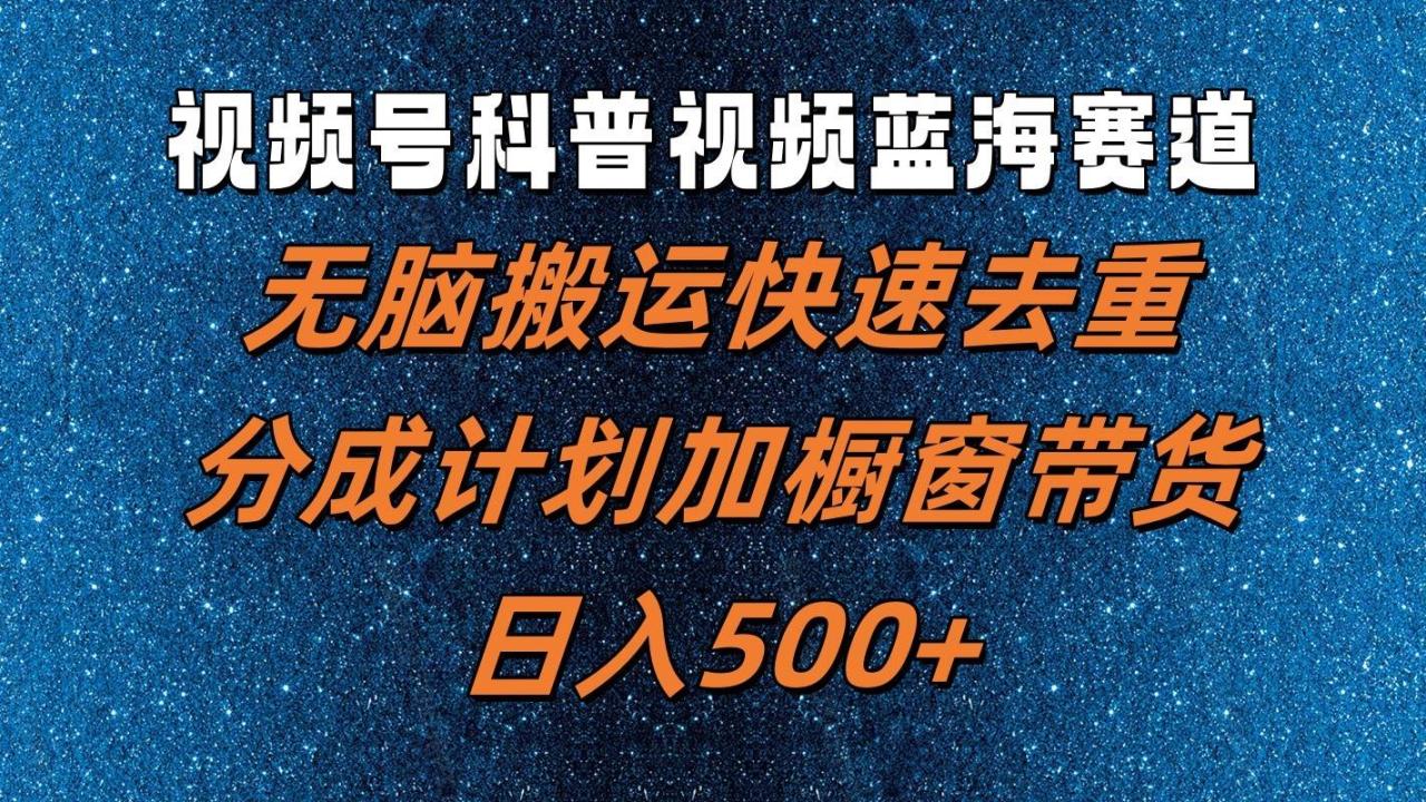 视频号科普视频蓝海赛道，无脑搬运快速去重，分成计划加橱窗带货，日入500+插图零零网创资源网