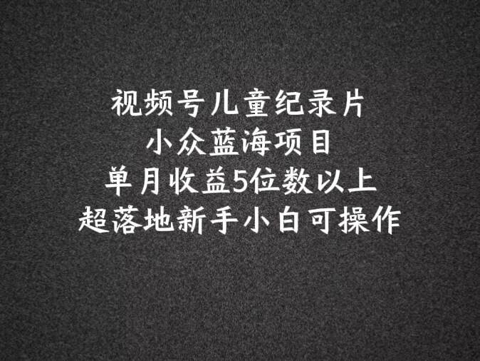 2024蓝海项目视频号儿童纪录片科普，单月收益5位数以上，新手小白可操作插图零零网创资源网