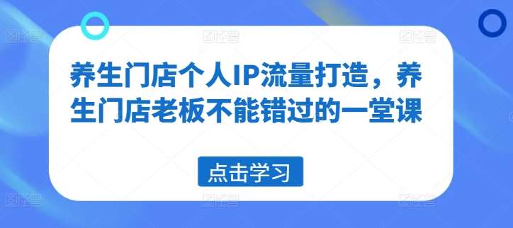 养生门店个人IP流量打造，养生门店老板不能错过的一堂课插图零零网创资源网