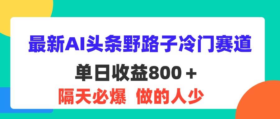 （11983期）最新AI头条野路子冷门赛道，单日800＋ 隔天必爆，适合小白插图零零网创资源网