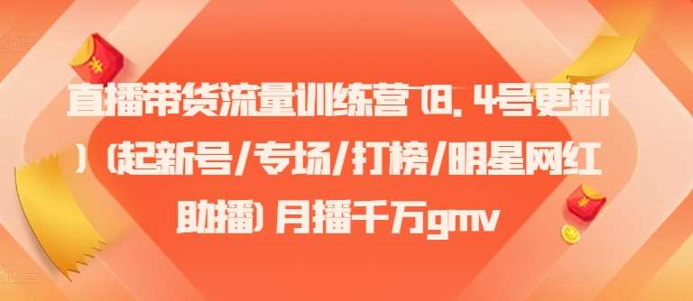 直播带货流量训练营(8.4号更新)(起新号/专场/打榜/明星网红助播)月播千万gmv插图零零网创资源网