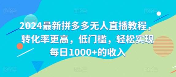 2024最新拼多多无人直播教程，转化率更高，低门槛，轻松实现每日1000+的收入插图零零网创资源网