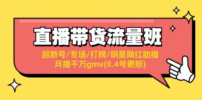 （11987期）直播带货流量班：起新号/专场/打榜/明星网红助播/月播千万gmv(8.4号更新)插图零零网创资源网