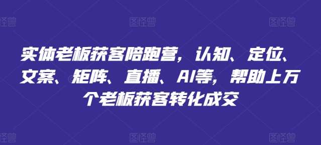 实体老板获客陪跑营，认知、定位、文案、矩阵、直播、AI等，帮助上万个老板获客转化成交插图零零网创资源网