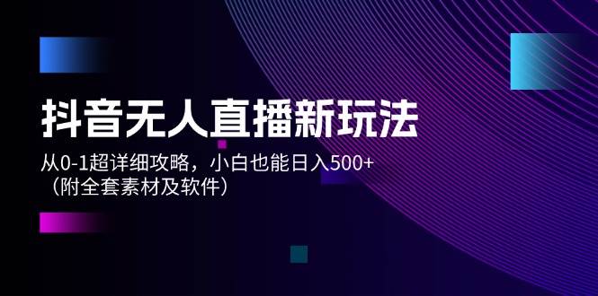 （12000期）抖音无人直播新玩法，从0-1超详细攻略，小白也能日入500+（附全套素材…插图零零网创资源网