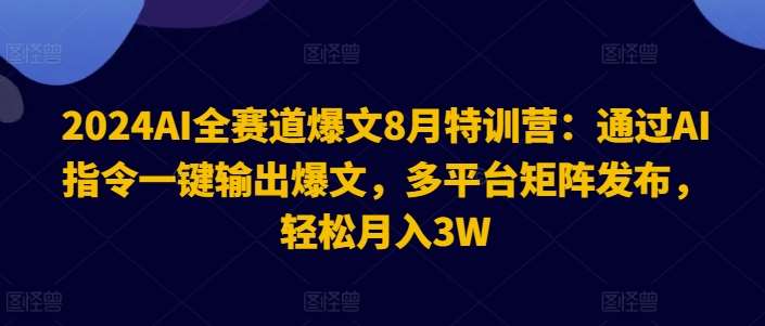 2024AI全赛道爆文8月特训营：通过AI指令一键输出爆文，多平台矩阵发布，轻松月入3W【揭秘】插图零零网创资源网