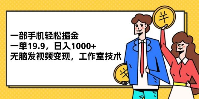 （12007期）一部手机轻松掘金，一单19.9，日入1000+,无脑发视频变现，工作室技术插图零零网创资源网