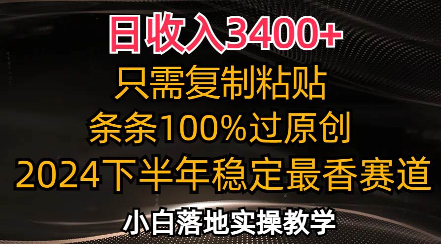 （12010期）日收入3400+，只需复制粘贴，条条过原创，2024下半年最香赛道，小白也…插图零零网创资源网-最新赚钱项目