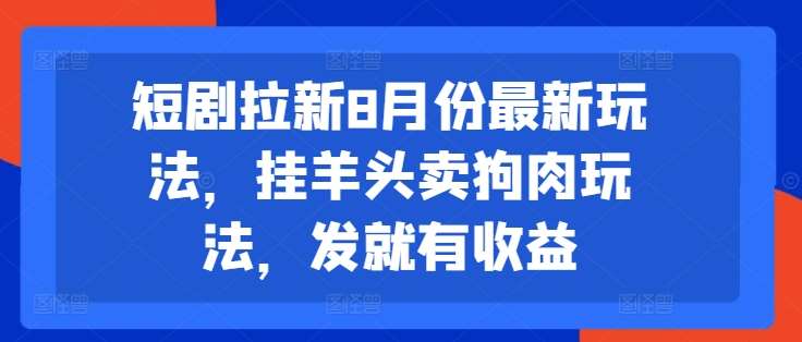 短剧拉新8月份最新玩法，挂羊头卖狗肉玩法，发就有收益插图零零网创资源网