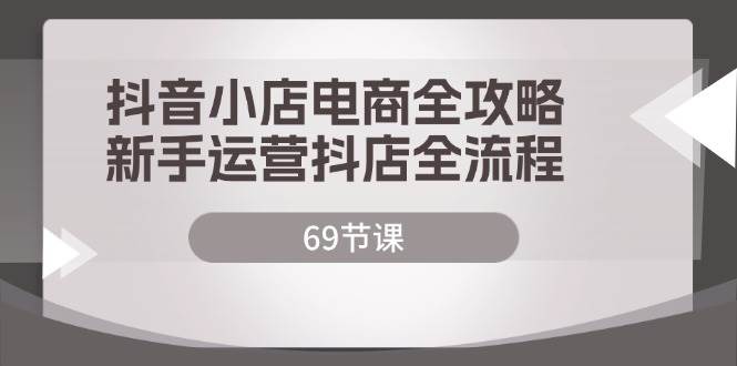 （12038期）抖音小店电商全攻略，新手运营抖店全流程（69节课）插图零零网创资源网