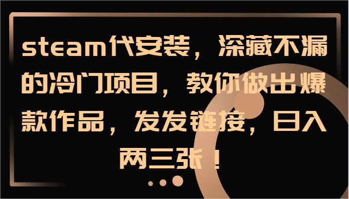 steam代安装，深藏不漏的冷门项目，教你做出爆款作品，发发链接，日入两三张！插图零零网创资源网