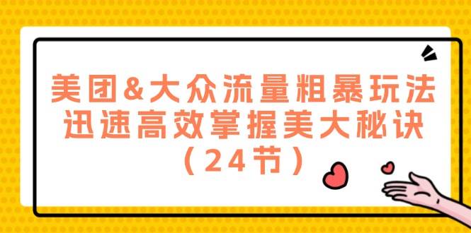 （12044期）美团&大众流量粗暴玩法，迅速高效掌握美大秘诀（24节）插图零零网创资源网