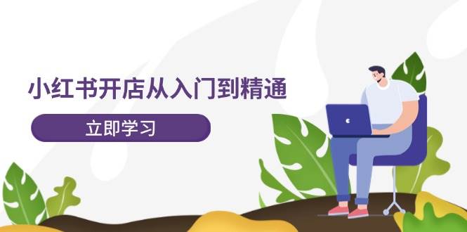 （12045期）小红书开店从入门到精通，快速掌握小红书店铺运营，实现开店创收-202节课插图零零网创资源网