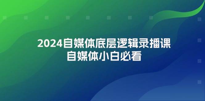 （12053期）2024自媒体底层逻辑录播课，自媒体小白必看插图零零网创资源网