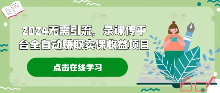 2024无需引流，录课传平台全自动赚取卖课收益项目插图零零网创资源网