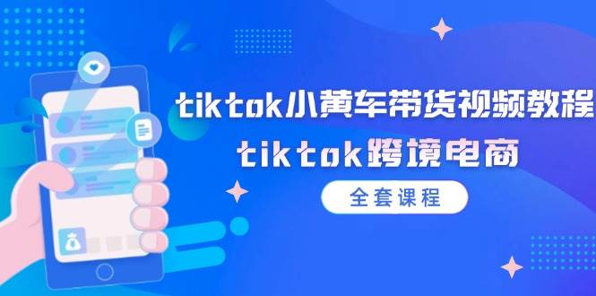 （12059期）tiktok小黄车带货视频教程，tiktok跨境电商（全套课程）插图零零网创资源网