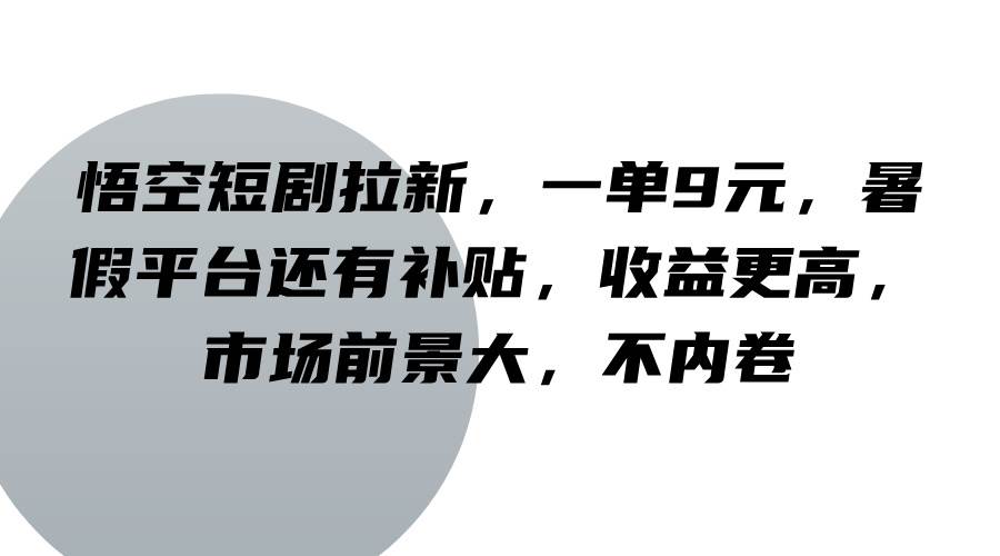 悟空短剧拉新，一单9元，暑假平台还有补贴，收益更高，市场前景大，不内卷插图零零网创资源网