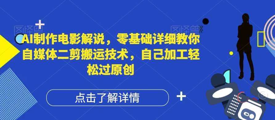 AI制作电影解说，零基础详细教你自媒体二剪搬运技术，自己加工轻松过原创【揭秘】插图零零网创资源网