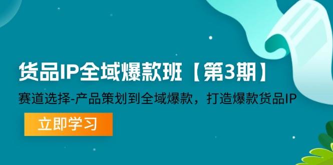 （12078期）货品-IP全域爆款班【第3期】赛道选择-产品策划到全域爆款，打造爆款货品IP插图零零网创资源网