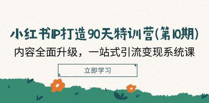 （12080期）小红书-IP打造90天特训营(第10期)：内容全面升级，一站式引流变现系统课插图零零网创资源网