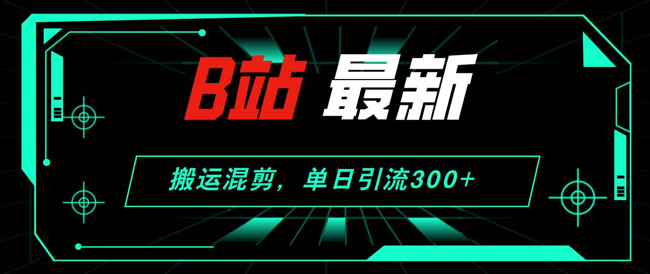 （12085期）B站最新，搬运混剪，单日引流300+创业粉插图零零网创资源网