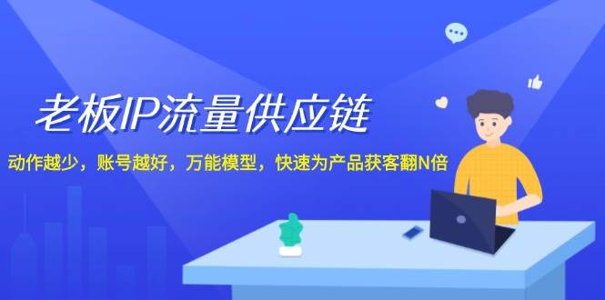 老板IP流量供应链，动作越少账号越好，万能模型快速为产品获客翻N倍！插图零零网创资源网