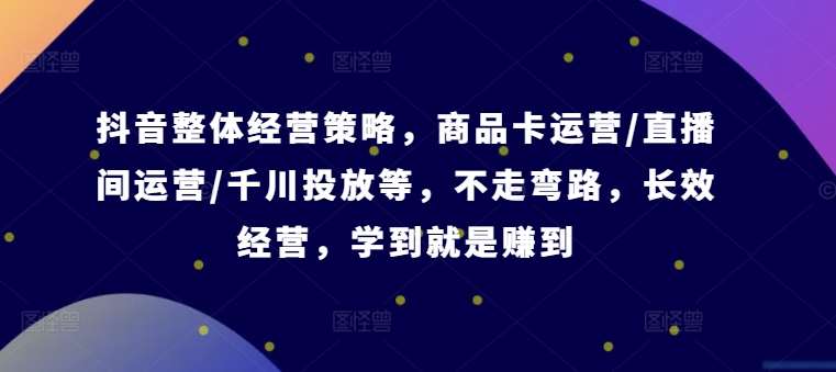 抖音整体经营策略，商品卡运营/直播间运营/千川投放等，不走弯路，学到就是赚到【录音】插图零零网创资源网